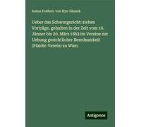 Ueber das Schwurgericht: sieben Vorträge, gehalten in der Zeit vom 16. Jänner bis 20. März 1863 im Vereine zur Uebung gerichtlicher Beredsamkeit (Plaidir-Verein) zu Wien