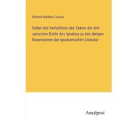Ueber Das Verhältniss Des Textes Der Drei Syrischen Briefe Des Ignatios Zu Den Übrigen Recensionen Der Ignatianischen Literatur