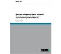 Über den Aufsatz von Walter Benjamin: "Das Kunstwerk im Zeitalter seiner technischen Reproduzierbarkeit" Tille, Kerstin (Auteur)