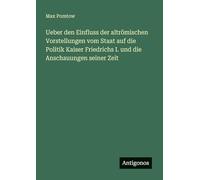 Ueber den Einfluss der altrömischen Vorstellungen vom Staat auf die Politik Kaiser Friedrichs I. und die Anschauungen seiner Zeit