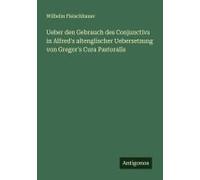 Ueber Den Gebrauch Des Conjunctivs In Alfred's Altenglischer Uebersetzung Von Gregor's Cura Pastoralis