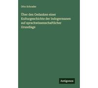 Über den Gedanken einer Kulturgeschichte der Indogermanen auf sprachwissenschaftlicher Grundlage