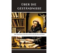 Über die Geständnisse: Eine thematische Studie der Schriften des Heiligen Augustinus