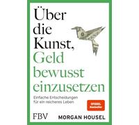 Über die Kunst, Geld bewusst einzusetzen: Einfache Entscheidungen für ein reiches Leben | SPIEGEL-Bestseller - Autor von 'Über die Psychologie des Geldes' über Glück, Reichtum, Neid
