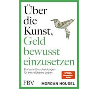 Über die Kunst, Geld bewusst einzusetzen: Einfache Entscheidungen für ein reiches Leben | SPIEGEL-Bestseller - Autor von 'Über die Psychologie des Geldes' über Glück, Reichtum, Neid