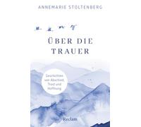 Über die Trauer. Geschichten von Abschied, Trost und Hoffnung: Gedichte und Geschichten aus der Weltliteratur zum Trösten und zur Anteilnahme