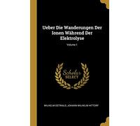 Ueber Die Wanderungen Der Ionen Während Der Elektrolyse; Volume 1