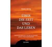 ÜBER DIE ZEIT UND DAS LEBEN: Eine lyrische Reise durch die Welt der Gedanken zwischen Traum und Wirklichkeit