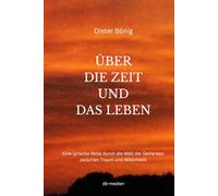 ÜBER DIE ZEIT UND DAS LEBEN: Eine lyrische Reise durch die Welt der Gedanken zwischen Traum und Wirklichkeit