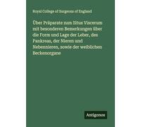 Über Präparate zum Situs Viscerum mit besonderen Bemerkungen über die Form und Lage der Leber, des Pankreas, der Nieren und Nebennieren, sowie der weiblichen Beckenorgane