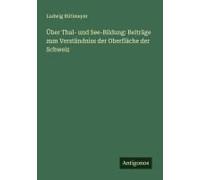 Über Thal- Und See-Bildung: Beiträge Zum Verständniss Der Oberfläche Der Schweiz