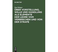 Über Vorstellung, Wille Und Handlung Als Elemente Der Lehre Vom Verbrechen Und Von Der Strafe