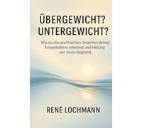 Übergewicht? Untergewicht?: Wie du die psychischen Ursachen deines Essverhaltens erkennst und Heilung von innen beginnst. René Lochmann