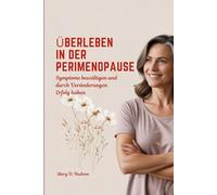 ÜBERLEBEN IN DER PERIMENOPAUSE: Symptome bewältigen und durch Veränderungen Erfolg haben