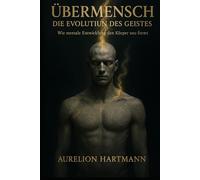 ÜBERMENSCH - DIE EVOLUTION DES GEISTES: Wie mentale Entwicklung den Körper neu formt