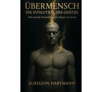 ÜBERMENSCH - DIE EVOLUTION DES GEISTES: Wie mentale Entwicklung den Körper neu formt