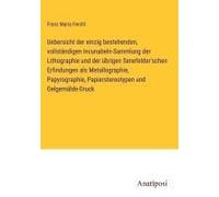 Uebersicht Der Einzig Bestehenden, Vollständigen Incunabeln-Sammlung Der Lithographie Und Der Übrigen Senefelder'schen Erfindungen Als Metallographie, Papyrographie, Papierstereotypen Und Oelgemälde-D