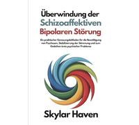 Überwindung der schizoaffektiven bipolaren Störung: Ein praktischer Genesungsleitfaden für die Bewältigung von Psychosen, Stabilisierung der Stimmung und zum Gedeihen trotz psychischer Probleme