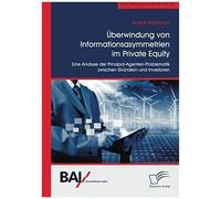 Überwindung Von Informationsasymmetrien Im Private Equity. Eine Analyse Der Prinzipal-Agenten-Problematik Zwischen Gründern Und Investoren