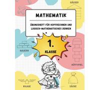 Übungsheft für Kopfrechnen und logisch-mathematisches Denken (1. Klasse der Grundschule): Spiele, Aktivitäten und Übungen zur Verbesserung der ... (für Kinder im Alter von 6-7 Jahren)