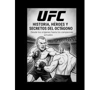 UFC: Historias, Héroes y Secretos del Octágono.: Desde los origenes hasta los campeones actuales.