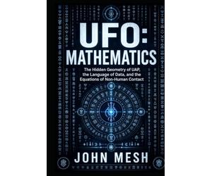 UFO: Mathematics: The Hidden Geometry of UAP, Alien Codes, Data Science, and the Equations of Non-Human Contact
