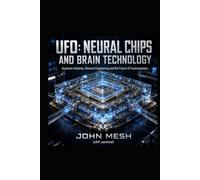 UFO: Neural Chips and Brain Technology: Neural Interfaces, Alien Implants, Reverse Engineering and the Future of Human Consciousness