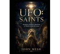 UFO: Saints: Mystiques, prophètes, apparitions et l’histoire cachée du contact