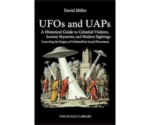 UFOs and UAPs: A Historical Guide to Celestial Visitors, Ancient Mysteries, and Modern Sightings: Unraveling the Enigma of Unidentified Aerial Phenomena