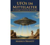 UFOs im Mittelalter: Die geheime Geschichte außerirdischer Sichtungen: Eindeutige Beweise in antiken Manuskripten, Wandteppichen und Kunstwerken