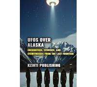 UFOs Over Alaska: Encounters, Evidence, and Eyewitnesses from the Last Frontier