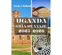 UGANDA GUÍA DE VIAJE 2025-2026 (A TODO COLOR): Un viaje a través de las Montañas Nubladas, safaris salvajes y el latido del corazón de África