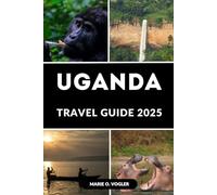 UGANDA TRAVEL GUIDE 2025: Experience Uganda in 2025: A Modern Traveler’s Guide to Unforgettable African Adventures
