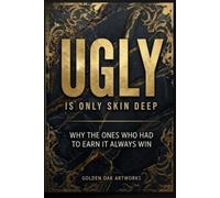 UGLY IS ONLY SKIN DEEP: WHY THE ONES WHO HAD TO EARN IT ALWAYS WIN