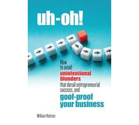 uh-oh!: How to avoid unintentional blunders that derail entrepreneurial success, and goof-proof your business