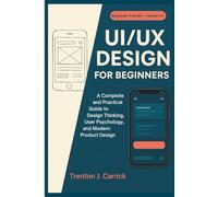 UI/UX Design for Beginners: A Complete and Practical Guide to Design Thinking, User Psychology, and Modern Product Design