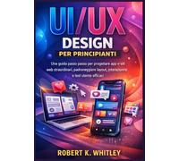 UI/UX Design per principianti: Una guida passo passo per progettare app e siti web straordinari, padroneggiare layout, interazioni e test utente efficaci