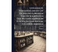 Uitgezogte Verhandelingen Uit De Nieuwste Werken Van De Societeiten Der Wetenschappen In Europa En Van Andere Geleerde Mannen