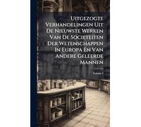 Uitgezogte Verhandelingen Uit De Nieuwste Werken Van De Societeiten Der Wetenschappen In Europa En Van Andere Geleerde Mannen