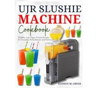 UJR SLUSHIE MACHINE COOKBOOK: Healthy, Low-Sugar Frozen Recipes for Everyday Refreshment and Parties