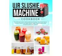 UJR Slushie Machine Cookbook: The Ultimate Guide to Making Delicious Slushies-from Fruity Classics to Exotic Flavors, Low-Sugar Choices, Vegan Treats & Festive Mixes Using the UJR Slushie Machine