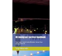 UK Immigrant Survival Handbook: Practical Guidance for Staying Legal, Settling Safely, and Achieving ILR