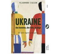 Ukraine : des hommes, des faits, le piège: Un autre regard sur la guerre