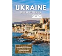 Ukraine Reiseführer 2025: Ihr umfassender Begleiter zur Erkundung der Geschichte, Küche und verborgenen Schätze der Ukraine