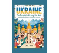 Ukraine: The Complete History for Kids: How a People Stayed Proud Through Every Challenge