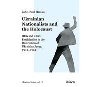 Ukrainian Nationalists and the Holocaust: OUN and UPA’s Participation in the Destruction of Ukrainian Jewry, 1941-1944