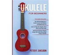 Ukulele for Beginners 3 Books in 1The Beginners Guide to Learn the Realms of Ukulele Learn to Play the Ukulele Read Music and Play Songs Guide for Playing Peter F. SheldonPeter F. Sheldon (Auteur)