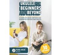 Ukulele for Beginners and Beyond: A Complete Music Method and Songbook for Kids and Adults