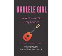 Ukulele Girl - Like A Normal Girl Only Louder Ukulele Players Pocket Sized Sketchbook: 100 Pages Handy 5 X 8 Gift For Songwriters, Students And Musicians Alike For Ukulele Players For Doodling