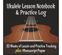 Ukulele Lesson Notebook & Practice Log: 32 Weeks of Lesson and Practice Tracking plus Manuscript Paper